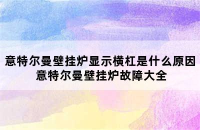 意特尔曼壁挂炉显示横杠是什么原因 意特尔曼壁挂炉故障大全